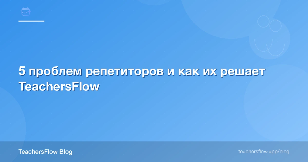 5 проблем репетиторов и как их решает TeachersFlow