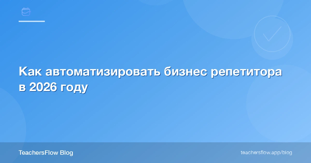 Как автоматизировать бизнес репетитора в 2026 году
