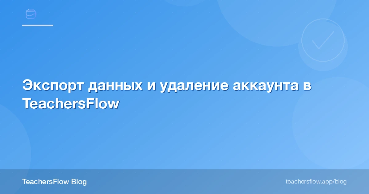Экспорт данных и удаление аккаунта в TeachersFlow