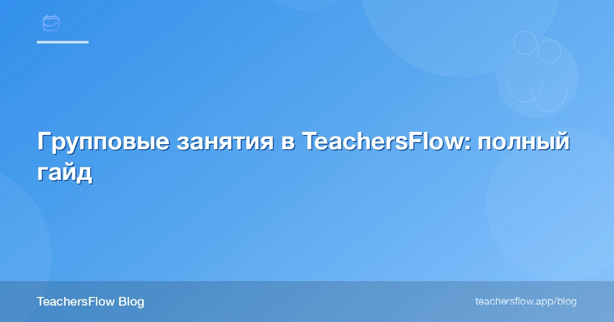Групповые занятия в TeachersFlow: полный гайд