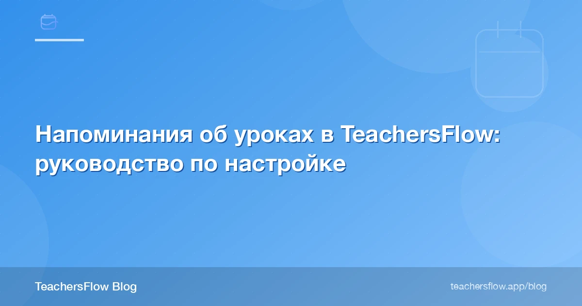 Напоминания об уроках в TeachersFlow: руководство по настройке