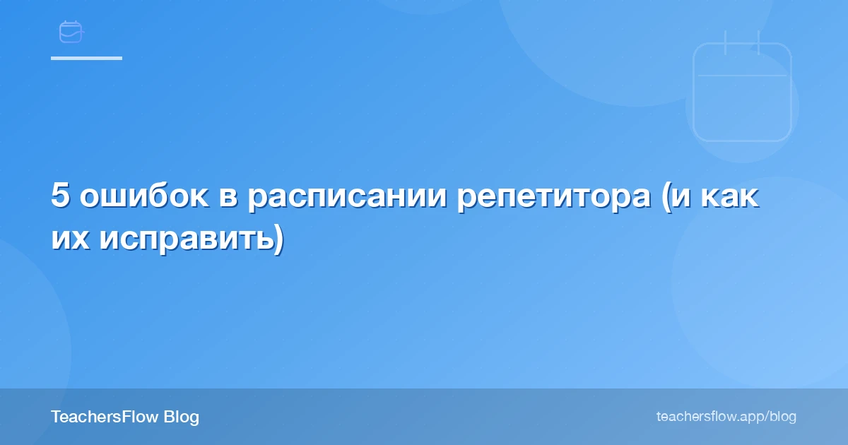 5 ошибок в расписании репетитора (и как их исправить)