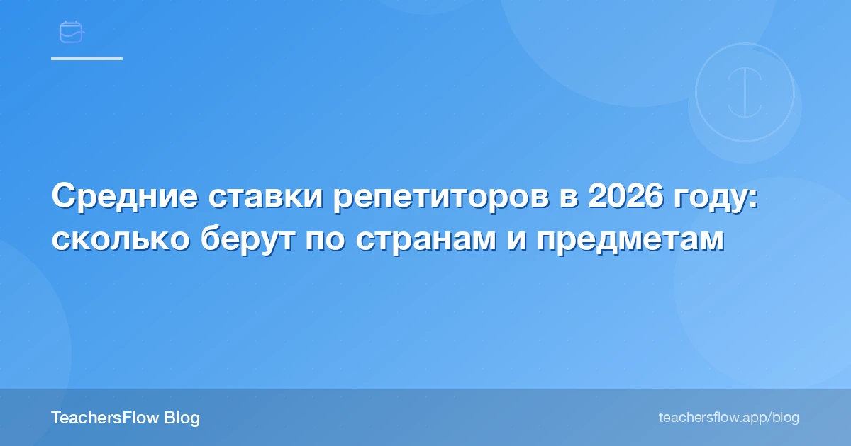 Средние ставки репетиторов в 2026 году: сколько берут по странам и предметам